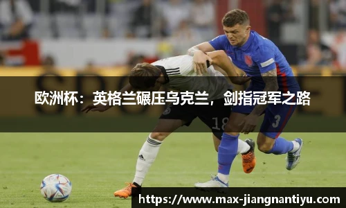 欧洲杯：英格兰碾压乌克兰，剑指冠军之路