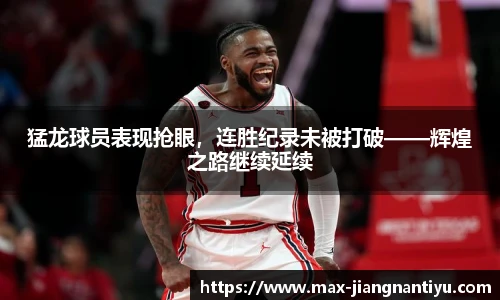 猛龙球员表现抢眼，连胜纪录未被打破——辉煌之路继续延续