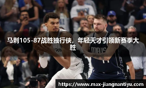 马刺105-87战胜独行侠，年轻天才引领新赛季大胜
