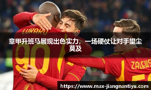 意甲升班马展现出色实力，一场硬仗让对手望尘莫及