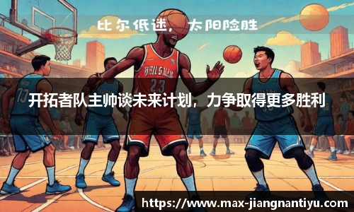 开拓者队主帅谈未来计划，力争取得更多胜利