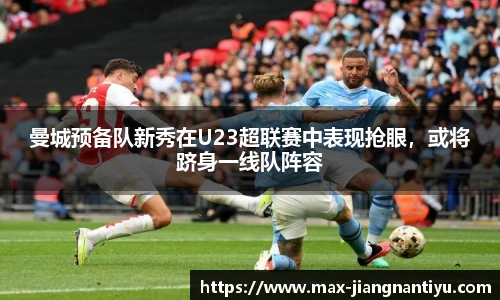 曼城预备队新秀在U23超联赛中表现抢眼，或将跻身一线队阵容