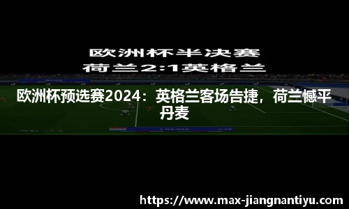 欧洲杯预选赛2024：英格兰客场告捷，荷兰憾平丹麦