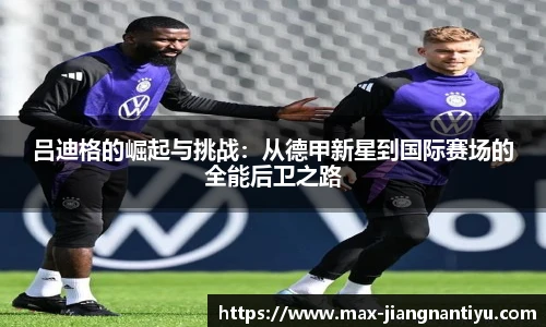 吕迪格的崛起与挑战：从德甲新星到国际赛场的全能后卫之路
