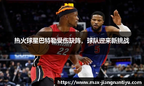 热火球星巴特勒受伤缺阵，球队迎来新挑战