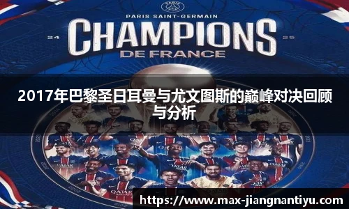 2017年巴黎圣日耳曼与尤文图斯的巅峰对决回顾与分析
