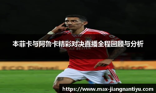 本菲卡与阿鲁卡精彩对决直播全程回顾与分析