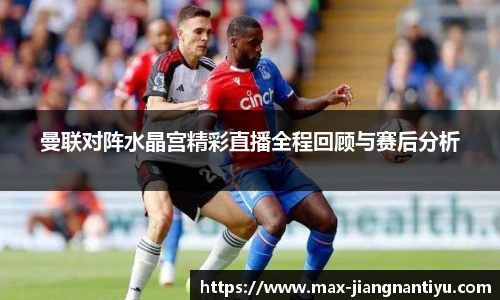 曼联对阵水晶宫精彩直播全程回顾与赛后分析