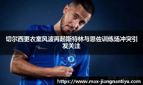 切尔西更衣室风波再起斯特林与恩佐训练场冲突引发关注