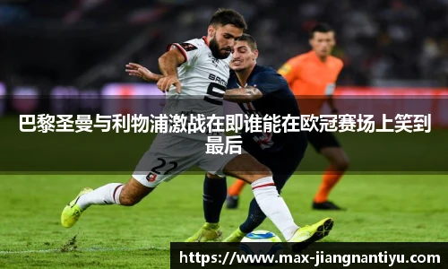 巴黎圣曼与利物浦激战在即谁能在欧冠赛场上笑到最后