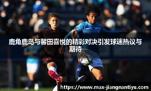 鹿角鹿岛与馨田喜悦的精彩对决引发球迷热议与期待