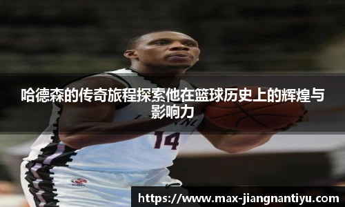 哈德森的传奇旅程探索他在篮球历史上的辉煌与影响力