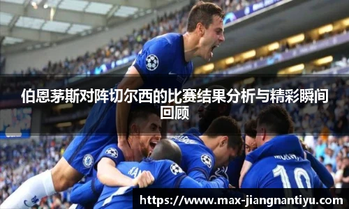 伯恩茅斯对阵切尔西的比赛结果分析与精彩瞬间回顾